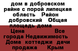 дом в добровском райне,с.порой липецкая область › Район ­ добровский › Общая площадь дома ­ 62 › Цена ­ 1 000 000 - Все города Недвижимость » Дома, коттеджи, дачи продажа   . Крым,Бахчисарай